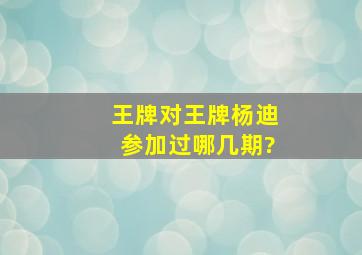 《王牌对王牌》杨迪参加过哪几期?