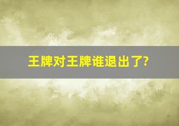 《王牌对王牌》谁退出了?