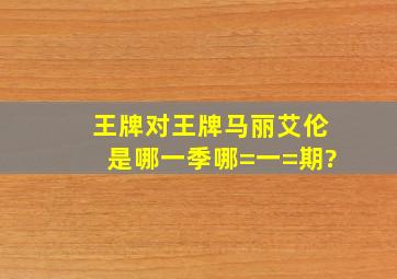 《王牌对王牌》马丽艾伦是哪一季哪=一=期?