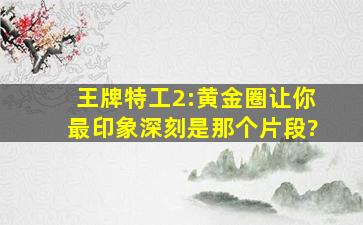 《王牌特工2:黄金圈让》你最印象深刻是那个片段?