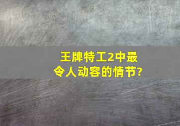 《王牌特工2》中最令人动容的情节?