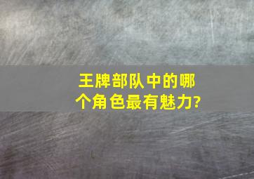 《王牌部队》中的哪个角色最有魅力?