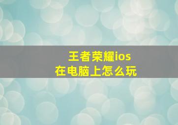 《王者荣耀ios》在电脑上怎么玩(