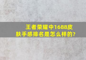 《王者荣耀》中1688皮肤手感排名是怎么样的?