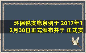 《环保税实施条例》于 2017年12月30日正式颁布,并于( )正式实施。