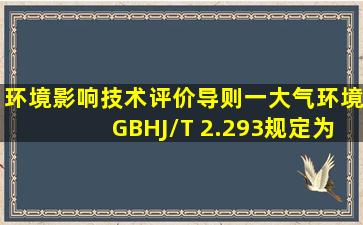 《环境影响技术评价导则一大气环境》(GBHJ/T 2.2―93)规定,为了使...