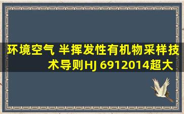 《环境空气 半挥发性有机物采样技术导则》(HJ 6912014)超大流量、...