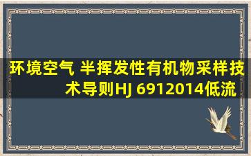 《环境空气 半挥发性有机物采样技术导则》HJ 6912014低流量的采样...