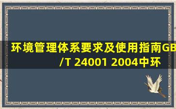 《环境管理体系要求及使用指南》GB/T 24001 2004中,环境管理体系...