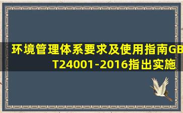 《环境管理体系要求及使用指南》GBT24001-2016指出实施环境管理