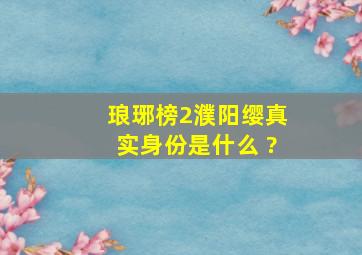 《琅琊榜2》濮阳缨真实身份是什么 ?