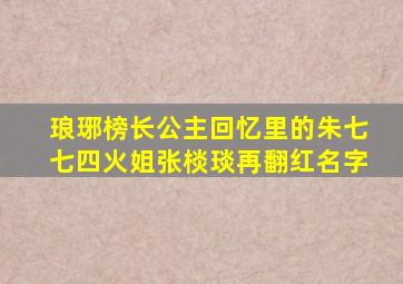 《琅琊榜》长公主、回忆里的朱七七,四火姐张棪琰再翻红名字