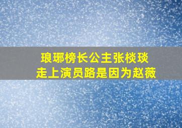 《琅琊榜》长公主张棪琰 走上演员路是因为赵薇