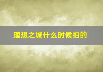 《理想之城》什么时候拍的(