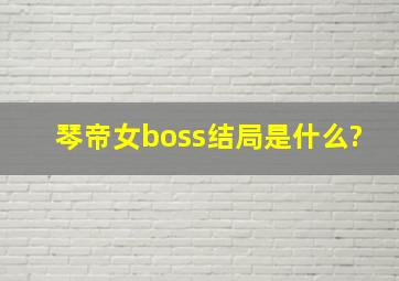 《琴帝》女boss结局是什么?