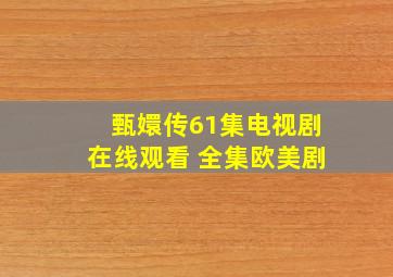 《甄嬛传61集》电视剧在线观看 全集欧美剧