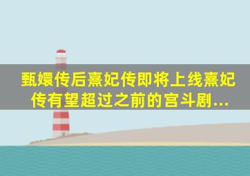 《甄嬛传》后,《熹妃传》即将上线,《熹妃传》有望超过之前的宫斗剧...