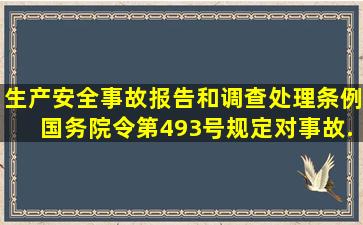 《生产安全事故报告和调查处理条例》(国务院令第493号)规定,对事故...