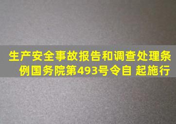 《生产安全事故报告和调查处理条例》(国务院第493号令)自 起施行。