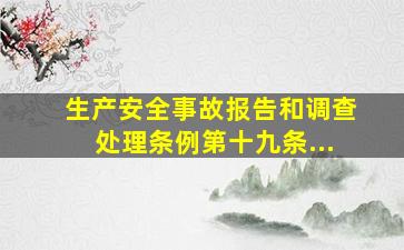 《生产安全事故报告和调查处理条例》》第十九条...