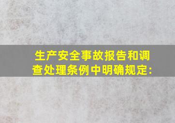 《生产安全事故报告和调查处理条例》中明确规定: