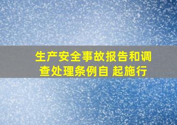 《生产安全事故报告和调查处理条例》自( )起施行。