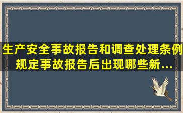 《生产安全事故报告和调查处理条例》规定,事故报告后出现哪些新...