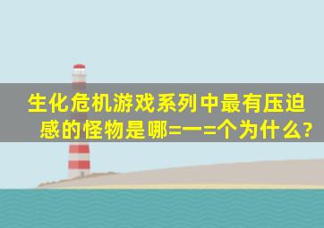 《生化危机》游戏系列中最有压迫感的怪物是哪=一=个,为什么?