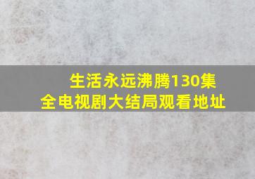 《生活永远沸腾》130集全电视剧大结局观看地址