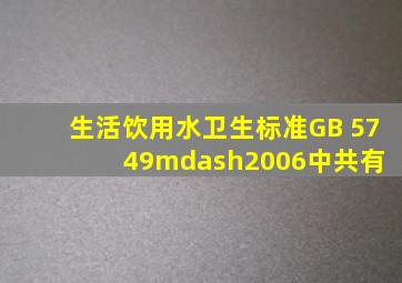 《生活饮用水卫生标准》(GB 5749—2006)中共有( )