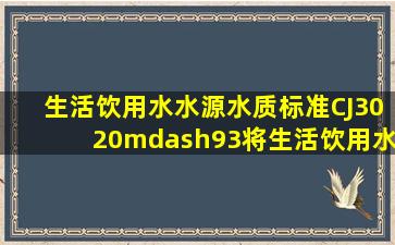 《生活饮用水水源水质标准》(CJ3020—93)将生活饮用水水源水质...