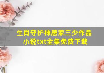 《生肖守护神》唐家三少作品小说txt全集免费下载 