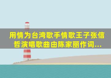 《用情》为台湾歌手、情歌王子张信哲演唱歌曲,由陈家丽作词...