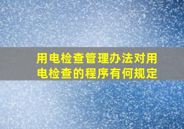 《用电检查管理办法》对用电检查的程序有何规定(