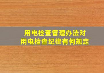 《用电检查管理办法》对用电检查纪律有何规定(