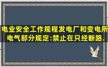 《电业安全工作规程》(发电厂和变电所电气部分)规定:禁止在只经断路...