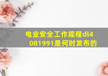 《电业安全工作规程》dl4081991是何时发布的