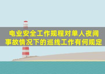 《电业安全工作规程》对单人夜间、事故情况下的巡线工作有何规定(。