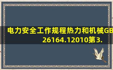 《电力安全工作规程(热力和机械)》(GB 26164.12010)第3.4.1条款规定...