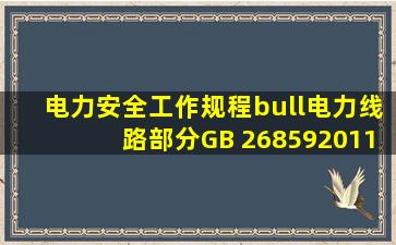 《电力安全工作规程•电力线路部分(GB 268592011)》第11.1.3条规定...