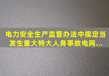 《电力安全生产监管办法》中规定,当发生重大、特大人身事故、电网...