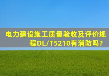 《电力建设施工质量验收及评价规程》DL/T5210有消防吗?