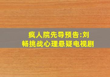 《疯人院》先导预告:刘畅挑战心理悬疑电视剧