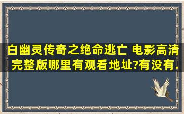 《白幽灵传奇之绝命逃亡 》电影高清完整版哪里有观看地址?有没有...