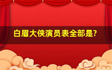 《白眉大侠》演员表全部是?