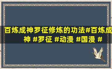 《百炼成神》罗征修炼的功法#百炼成神 #罗征 #动漫 #国漫 #动漫...