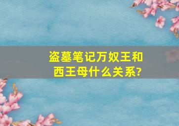 《盗墓笔记》万奴王和西王母什么关系?