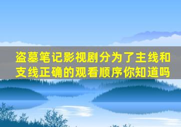 《盗墓笔记》影视剧分为了主线和支线,正确的观看顺序你知道吗