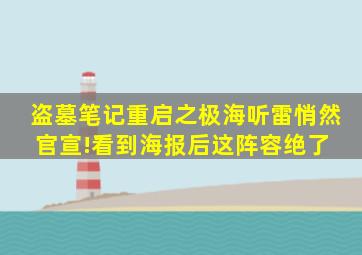 《盗墓笔记重启之极海听雷》悄然官宣!看到海报后,这阵容绝了 