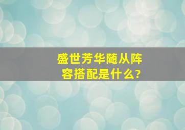 《盛世芳华》随从阵容搭配是什么?